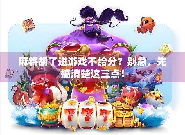 麻将胡了进游戏不给分？别急，先搞清楚这三点！