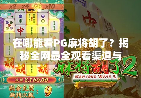 在哪能看PG麻将胡了？揭秘全网最全观看渠道与玩法攻略！