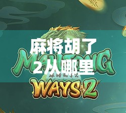 麻将胡了2从哪里发钱?揭秘胡牌背后的金钱逻辑与社交密码! 麻将胡了2从哪里发钱?揭秘胡牌背后的金钱逻辑与社交密码!