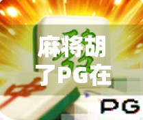麻将胡了PG在哪里玩?揭秘这款热门手游的官方渠道与安全玩法指南! 麻将胡了PG在哪里玩?揭秘这款热门手游的官方渠道与安全玩法指南!