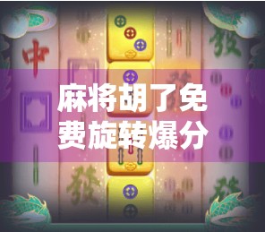麻将胡了免费旋转爆分？揭秘爆分背后的真相与风险！