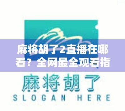 麻将胡了2直播在哪看?全网最全观看指南来了! 麻将胡了2直播在哪看?全网最全观看指南来了!