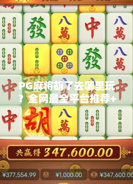 PG麻将胡了去哪里玩？全网最全平台推荐+避坑指南，新手必看！