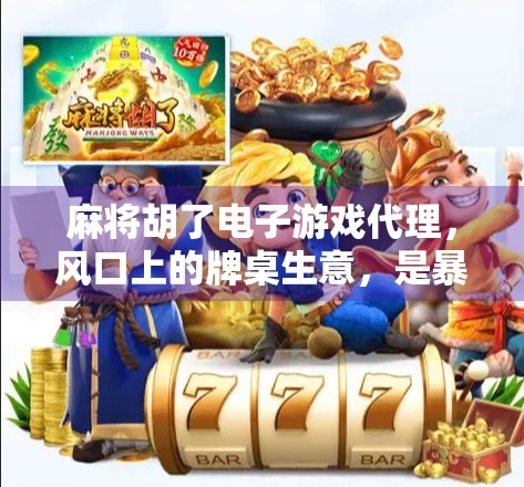 麻将胡了电子游戏代理，风口上的牌桌生意，是暴利还是陷阱？