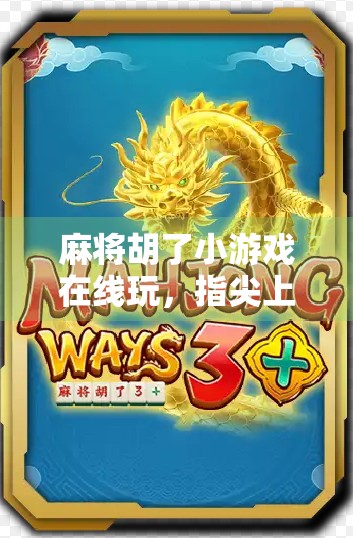 麻将胡了小游戏在线玩，指尖上的东方智慧，随时随地乐翻天！