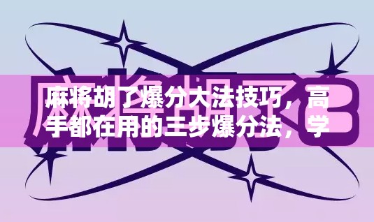 麻将胡了爆分大法技巧，高手都在用的三步爆分法，学会秒变牌桌王者！