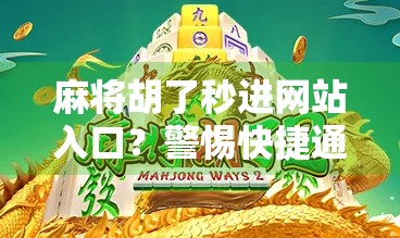 麻将胡了秒进网站入口？警惕快捷通道背后的陷阱！