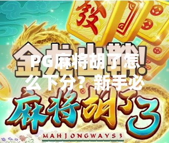 PG麻将胡了怎么下分？新手必看！手把手教你安全、合法地把筹码变现金