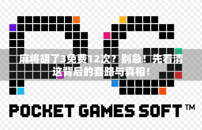 麻将胡了3免费12次?别急!先看清这背后的套路与真相! 麻将胡了3免费12次?别急!先看清这背后的套路与真相!
