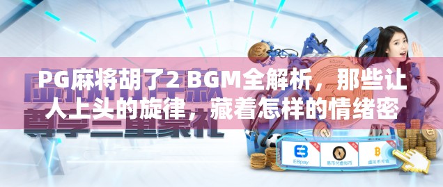 PG麻将胡了2 BGM全解析,那些让人上头的旋律,藏着怎样的情绪密码? PG麻将胡了2 BGM全解析,那些让人上头的旋律,藏着怎样的情绪密码?