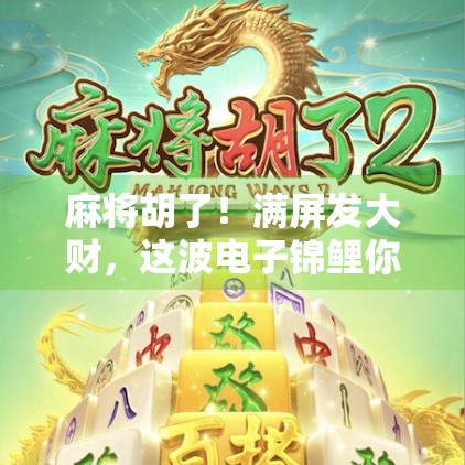 麻将胡了！满屏发大财，这波电子锦鲤你敢接吗？