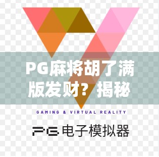 PG麻将胡了满版发财？揭秘背后的游戏陷阱与玩家心理博弈！