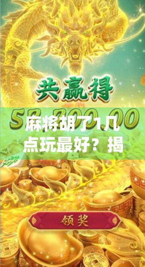 麻将胡了1几点玩最好?揭秘高手都在偷偷用的黄金时间法则! 麻将胡了1几点玩最好?揭秘高手都在偷偷用的黄金时间法则!