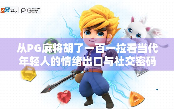从PG麻将胡了一百一拉看当代年轻人的情绪出口与社交密码