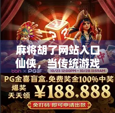 麻将胡了网站入口仙侠，当传统游戏遇上玄幻世界，年轻人的新宠儿？