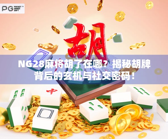 NG28麻将胡了在哪?揭秘胡牌背后的玄机与社交密码! NG28麻将胡了在哪?揭秘胡牌背后的玄机与社交密码!
