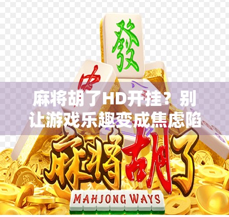 麻将胡了HD开挂?别让游戏乐趣变成焦虑陷阱! 麻将胡了HD开挂?别让游戏乐趣变成焦虑陷阱!