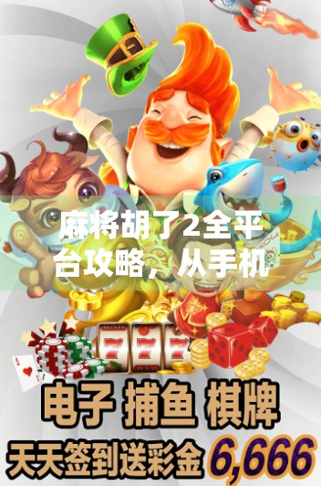 麻将胡了2全平台攻略，从手机到PC，一文带你玩转经典国粹！