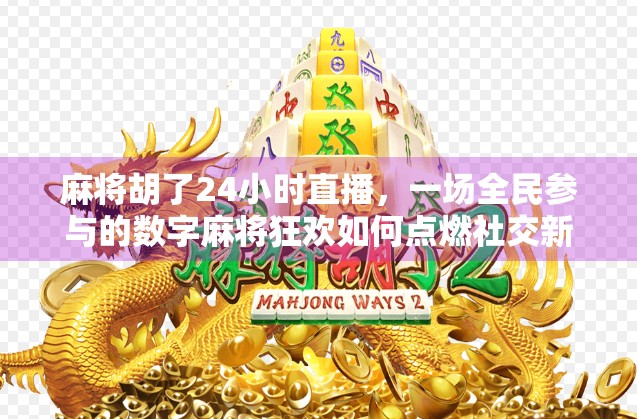 麻将胡了24小时直播,一场全民参与的数字麻将狂欢如何点燃社交新热潮? 麻将胡了24小时直播,一场全民参与的数字麻将狂欢如何点燃社交新热潮?