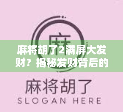 麻将胡了2满屏大发财?揭秘发财背后的财富密码与社交狂欢! 麻将胡了2满屏大发财?揭秘发财背后的财富密码与社交狂欢!