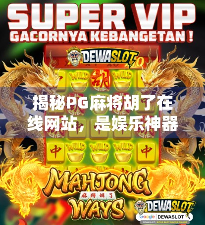 揭秘PG麻将胡了在线网站，是娱乐神器还是陷阱深渊？