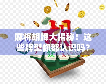 麻将胡牌大揭秘！这些牌型你都认识吗？新手必看，老手也收藏！