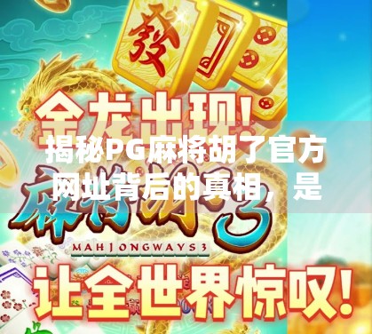 揭秘PG麻将胡了官方网址背后的真相，是正规平台还是陷阱？