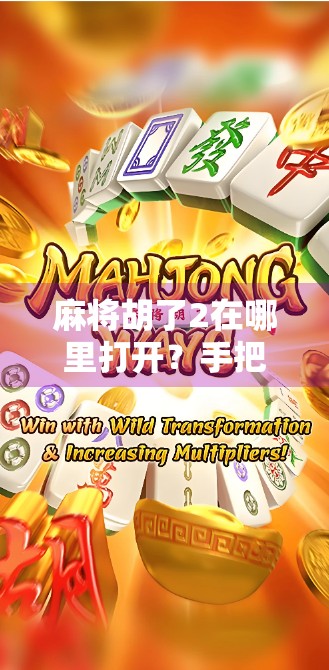 麻将胡了2在哪里打开?手把手教你从安装到畅玩,新手也能秒变高手! 麻将胡了2在哪里打开?手把手教你从安装到畅玩,新手也能秒变高手!