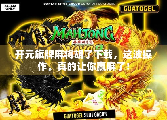 开元旗牌麻将胡了下载，这波操作，真的让你赢麻了！