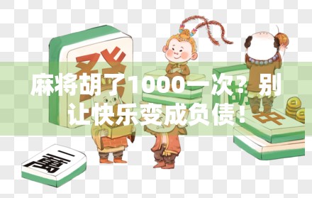 麻将胡了1000一次？别让快乐变成负债！