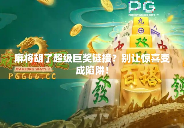麻将胡了超级巨奖链接？别让惊喜变成陷阱！