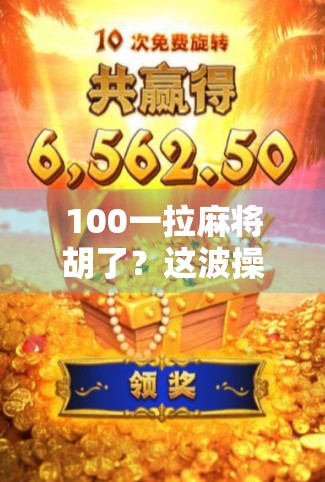 100一拉麻将胡了？这波操作，是真·赌徒还是真·智商税？