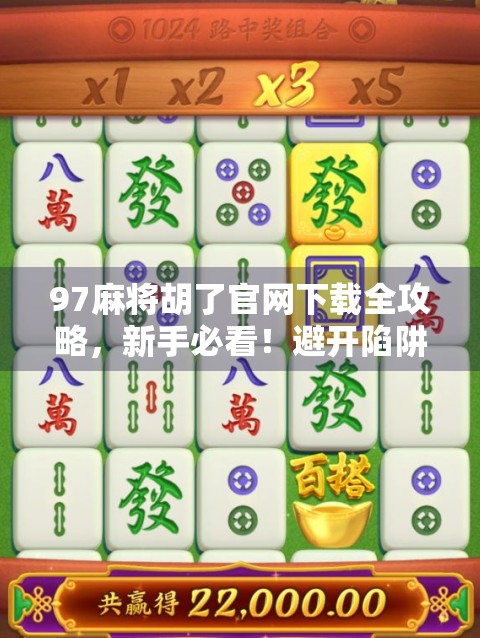 97麻将胡了官网下载全攻略，新手必看！避开陷阱，畅玩经典麻将乐趣