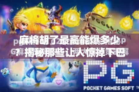 麻将胡了最高能爆多少?揭秘那些让人惊掉下巴的天胡瞬间! 麻将胡了最高能爆多少?揭秘那些让人惊掉下巴的天胡瞬间!