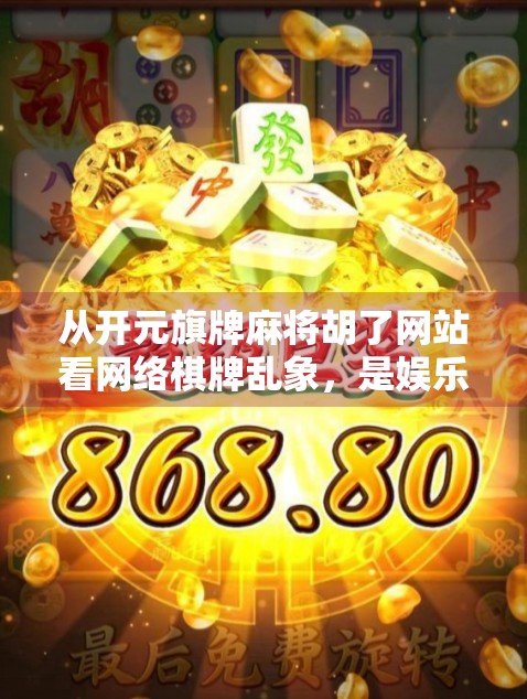 从开元旗牌麻将胡了网站看网络棋牌乱象,是娱乐还是赌博陷阱? 从开元旗牌麻将胡了网站看网络棋牌乱象,是娱乐还是赌博陷阱?