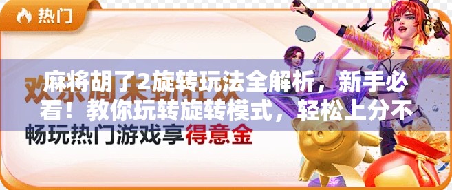 麻将胡了2旋转玩法全解析，新手必看！教你玩转旋转模式，轻松上分不翻车！