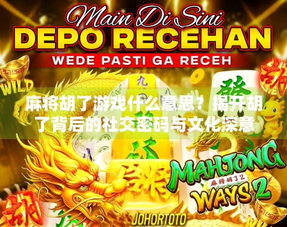 麻将胡了游戏什么意思？揭开胡了背后的社交密码与文化深意