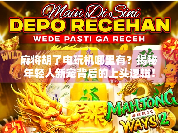 麻将胡了电玩机哪里有？揭秘年轻人新宠背后的上头逻辑！