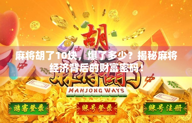 麻将胡了10块,爆了多少?揭秘麻将经济背后的财富密码! 麻将胡了10块,爆了多少?揭秘麻将经济背后的财富密码!