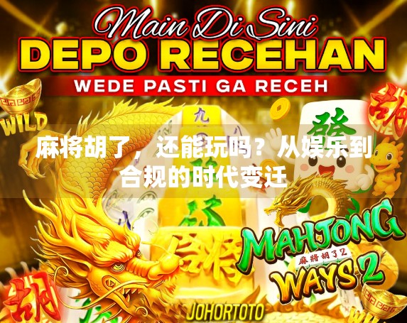 麻将胡了,还能玩吗?从娱乐到合规的时代变迁 麻将胡了,还能玩吗?从娱乐到合规的时代变迁