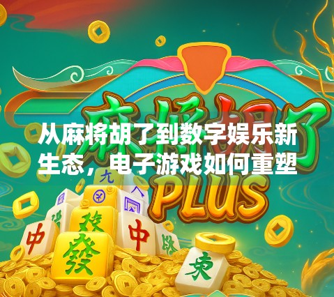 从麻将胡了到数字娱乐新生态,电子游戏如何重塑传统棋牌文化? 从麻将胡了到数字娱乐新生态,电子游戏如何重塑传统棋牌文化?