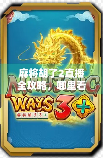 麻将胡了2直播全攻略,哪里看?怎么玩?一文带你玩转线上麻将新潮流! 麻将胡了2直播全攻略,哪里看?怎么玩?一文带你玩转线上麻将新潮流!