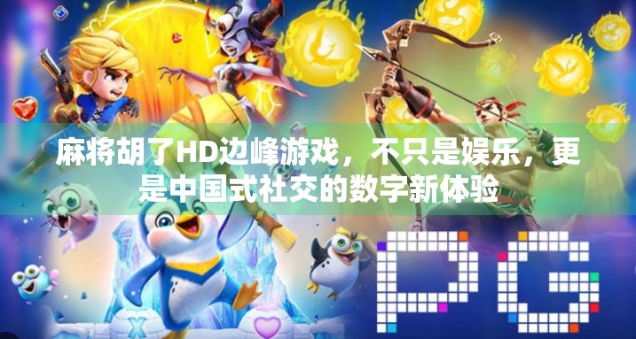 麻将胡了HD边峰游戏,不只是娱乐,更是中国式社交的数字新体验 麻将胡了HD边峰游戏,不只是娱乐,更是中国式社交的数字新体验