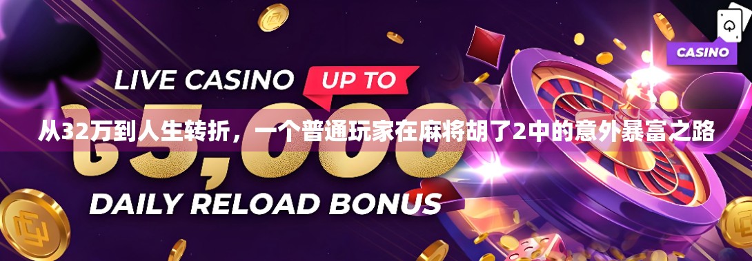 从32万到人生转折,一个普通玩家在麻将胡了2中的意外暴富之路 从32万到人生转折,一个普通玩家在麻将胡了2中的意外暴富之路