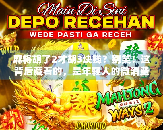 麻将胡了2才胡3块钱？别笑！这背后藏着的，是年轻人的微消费哲学
