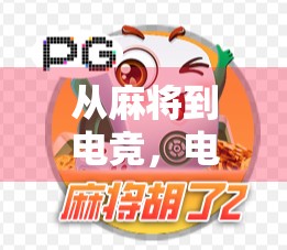 从麻将到电竞,电子麻将游戏如何重塑中国人的娱乐方式? 从麻将到电竞,电子麻将游戏如何重塑中国人的娱乐方式?