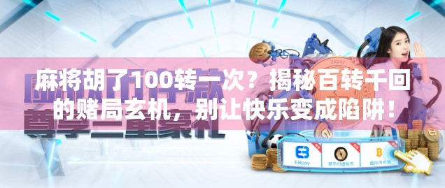 麻将胡了100转一次?揭秘百转千回的赌局玄机,别让快乐变成陷阱! 麻将胡了100转一次?揭秘百转千回的赌局玄机,别让快乐变成陷阱!