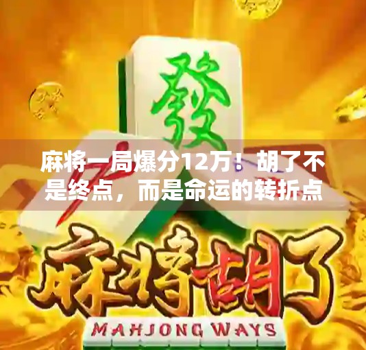 麻将一局爆分12万!胡了不是终点,而是命运的转折点 麻将一局爆分12万!胡了不是终点,而是命运的转折点