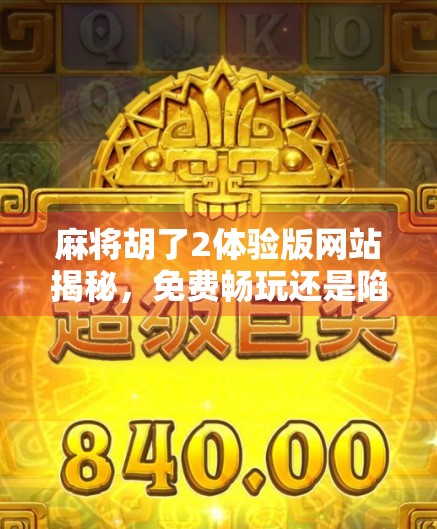 麻将胡了2体验版网站揭秘,免费畅玩还是陷阱重重?一文看透你该不该点进去! 麻将胡了2体验版网站揭秘,免费畅玩还是陷阱重重?一文看透你该不该点进去!