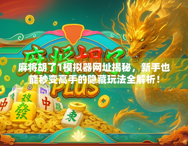 麻将胡了1模拟器网址揭秘,新手也能秒变高手的隐藏玩法全解析! 麻将胡了1模拟器网址揭秘,新手也能秒变高手的隐藏玩法全解析!